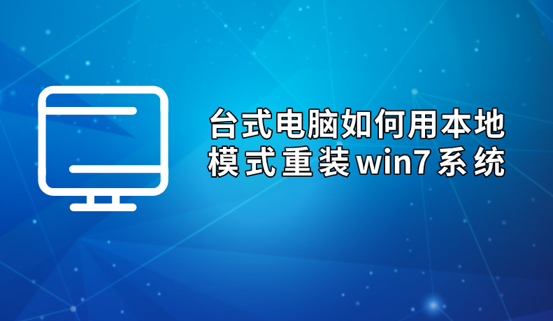 臺(tái)式電腦如何用本地模式重裝win7系統(tǒng)