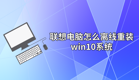 聯(lián)想電腦怎么離線重裝win10系統(tǒng)