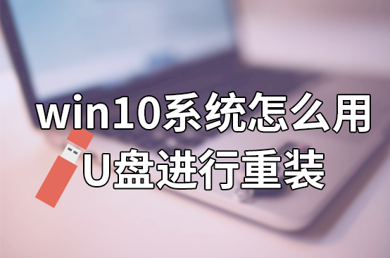 win10系統(tǒng)怎么用U盤進(jìn)行重裝 win10系統(tǒng)怎么用U盤進(jìn)行重裝