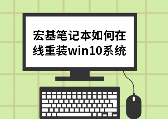 宏基筆記本如何在線重裝win10系統(tǒng) 宏基筆記本如何在線重裝win10系統(tǒng)