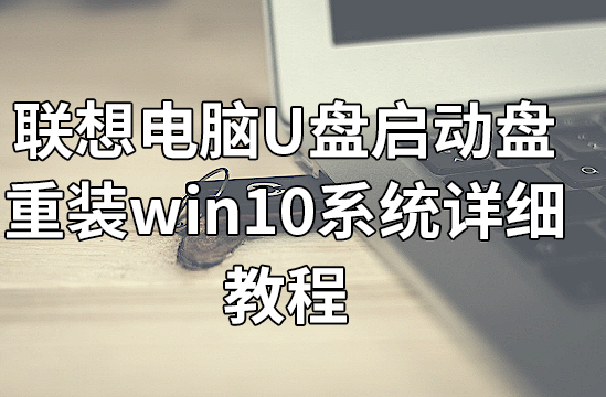 聯想電腦U盤啟動盤重裝win10系統(tǒng)詳細教程