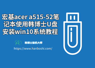 宏基acer a515-52筆記本使用韓博士u盤安裝win10系統(tǒng)教程 宏基acer a515-52筆記本使用韓博士u盤安裝win10系統(tǒng)教程