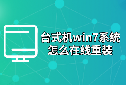 臺式機win7系統(tǒng)怎么在線重裝 臺式機win7系統(tǒng)怎么在線重裝